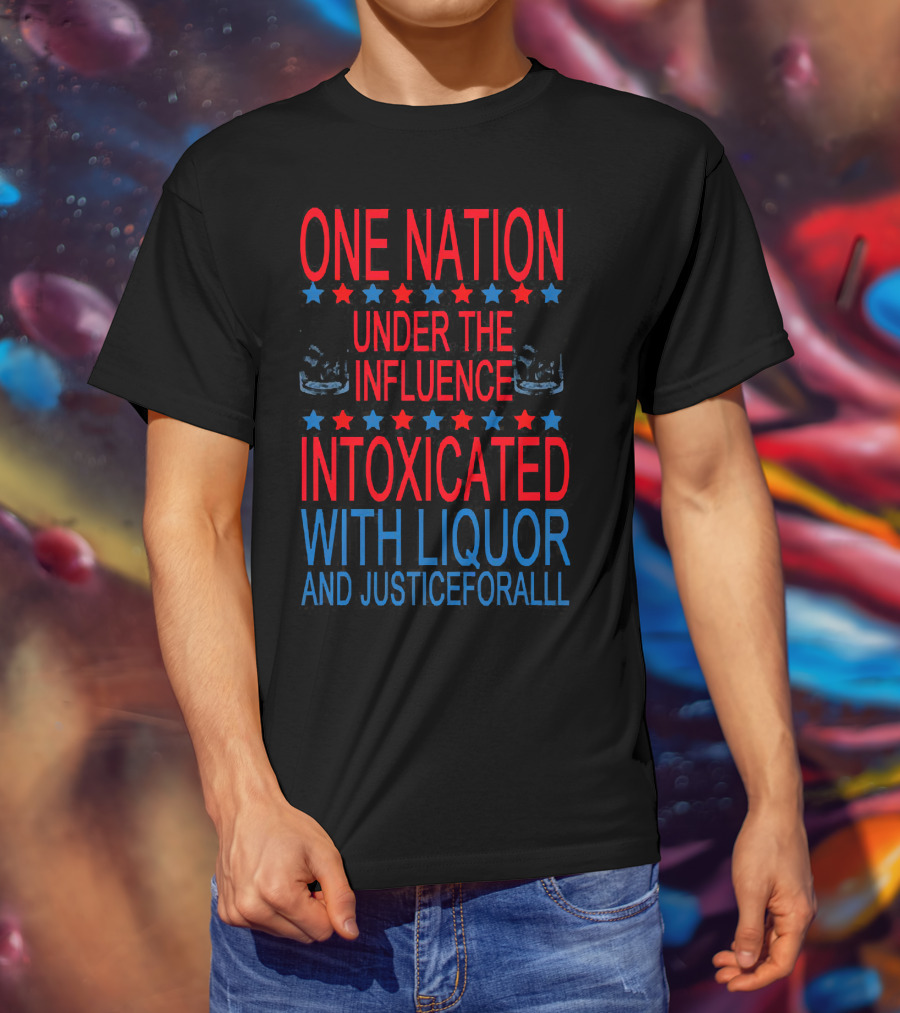 One Nation Under The Influence Intoxicated With Liquor And Justice For All T-Shirt