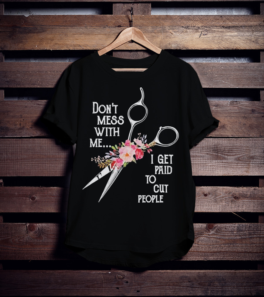 Don't Mess With Me I Get Paid To Cut People Scissors Floral T-Shirt