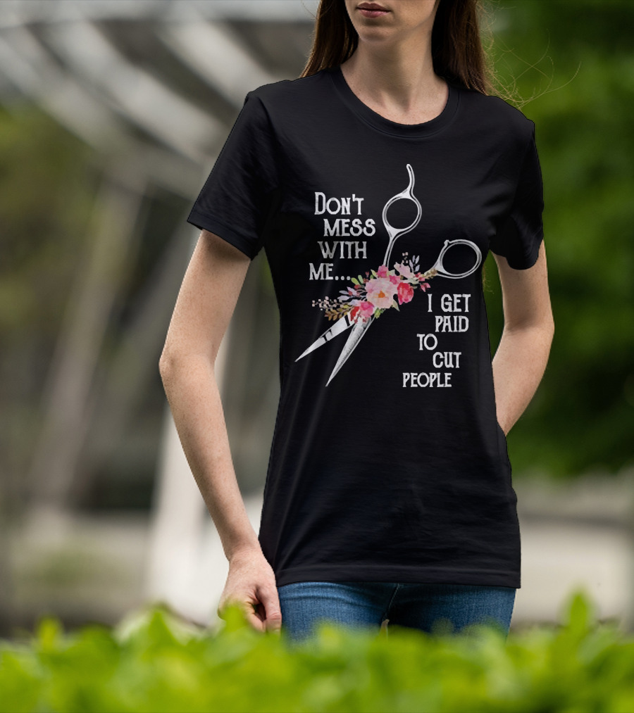 Don't Mess With Me I Get Paid To Cut People Scissors Floral T-Shirt