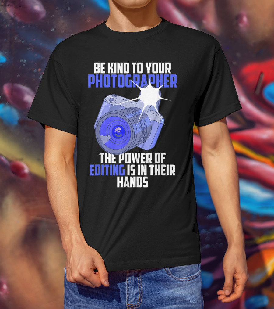 Be Kind To Your Photographer The Power Of Editing Is In Their Hands T-Shirt