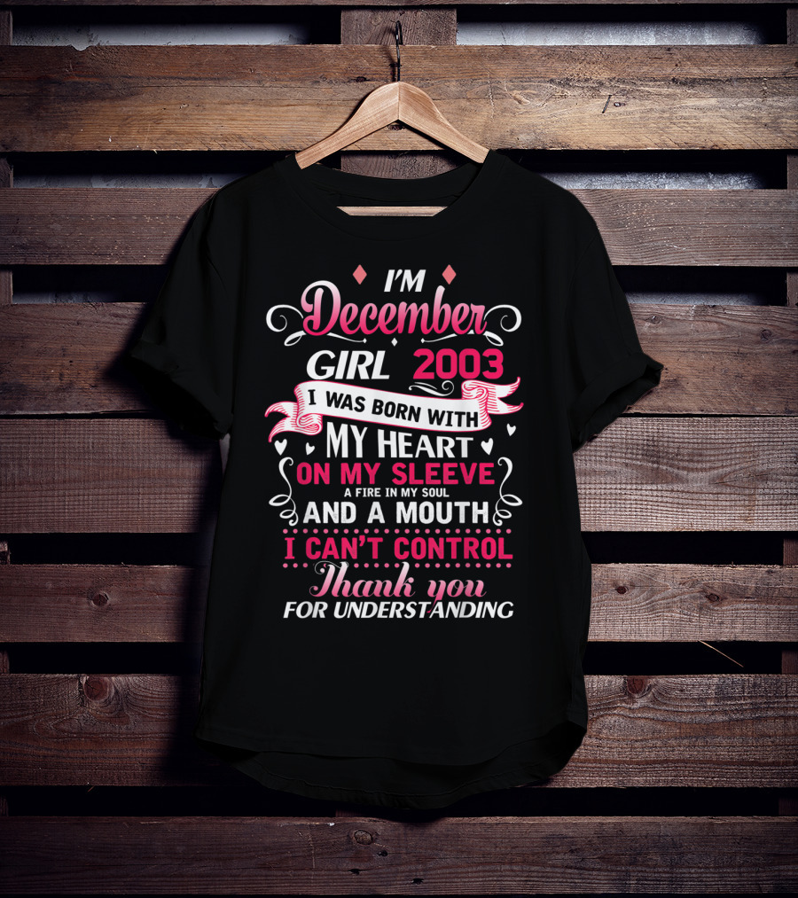 I'm December Girl 2003 Born With Heart On Sleeve Fire In Soul Mouth I Can't Control Thank You For Understanding T-Shirt