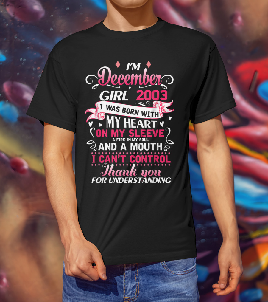 I'm December Girl 2003 Born With Heart On Sleeve Fire In Soul Mouth I Can't Control Thank You For Understanding T-Shirt
