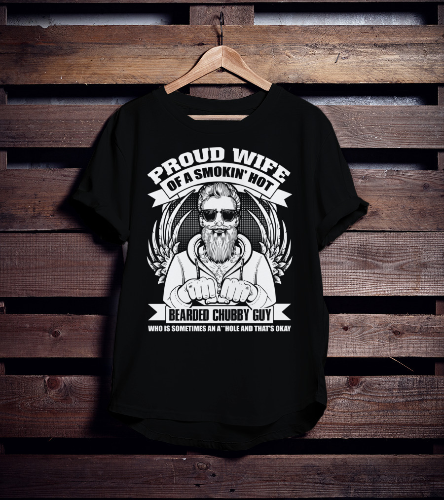 Proud Wife Of A Smokin' Hot Bearded Chubby Guy Who Is Sometimes An A*Hole And That's Okay T-Shirt