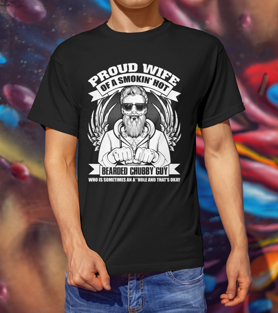 Proud Wife Of A Smokin' Hot Bearded Chubby Guy Who Is Sometimes An A*Hole And That's Okay T-Shirt