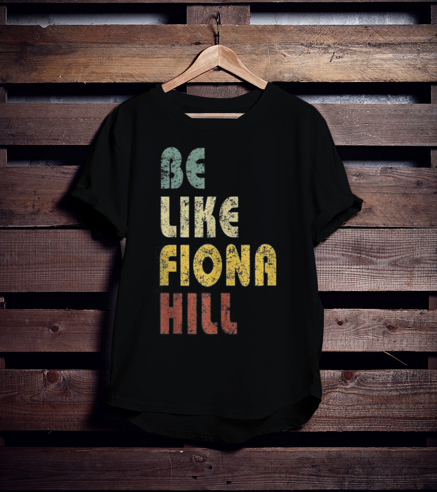 Be Like Fiona Hill T-Shirt