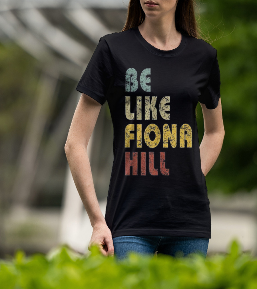 Be Like Fiona Hill T-Shirt