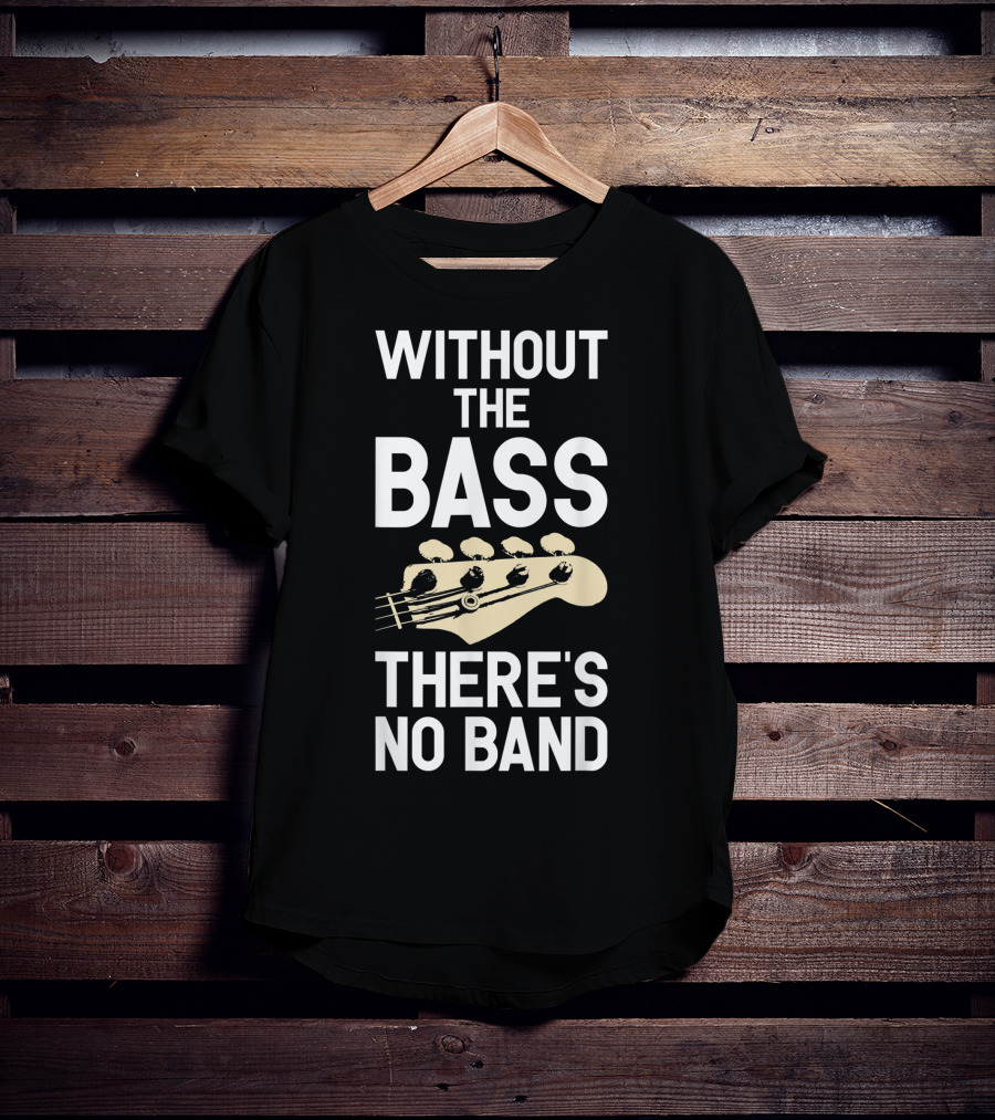 Without The Bass There's No Band Funny Bass Guitarist Guitar Player T-Shirt