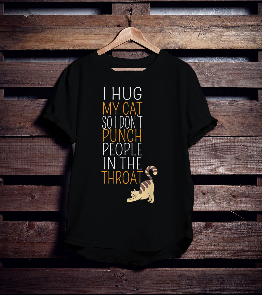 I Hug My Cat So I Don't Punch People In The Throat T-Shirt
