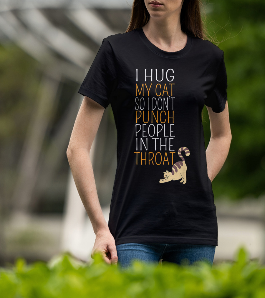 I Hug My Cat So I Don't Punch People In The Throat T-Shirt