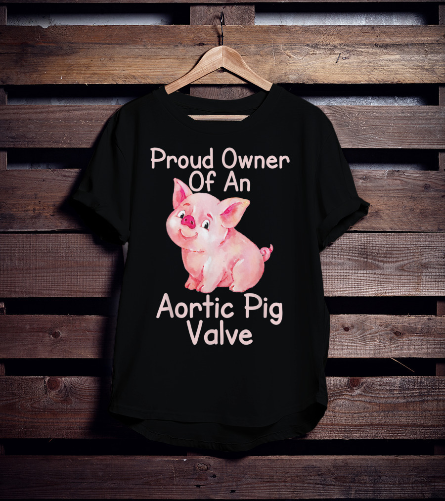 Proud Owner Of An Aortic Pig Valve Pig Lover T-Shirt