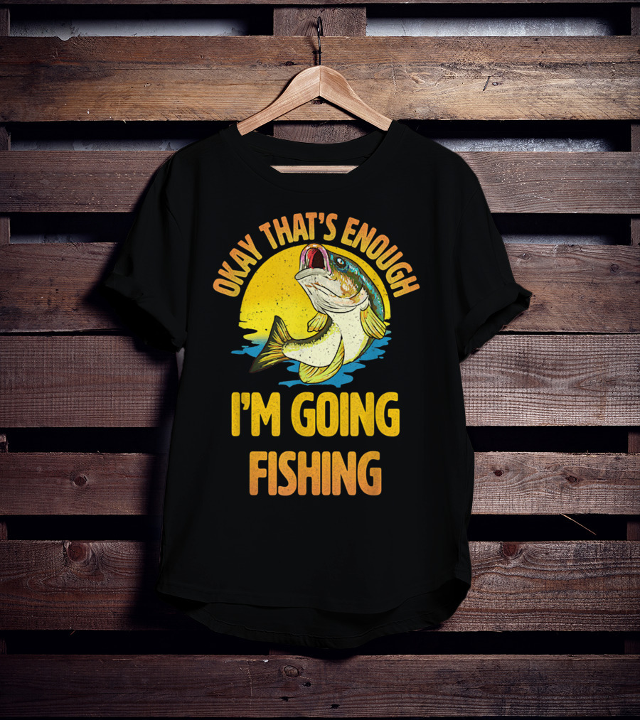 Okay That's Enough I'm Going Fishing Vintage Fish T-Shirt