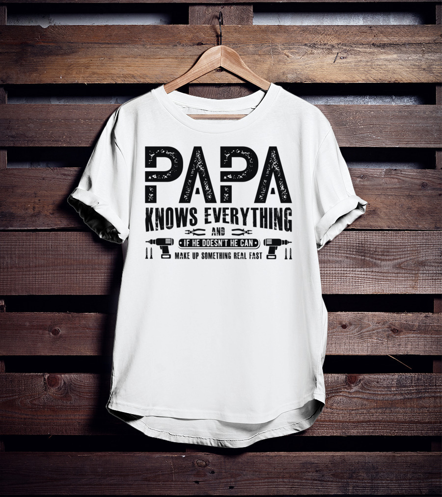Papa Knows Everything And If He Doesn't He Can Make Up Something Real Fast T-Shirt