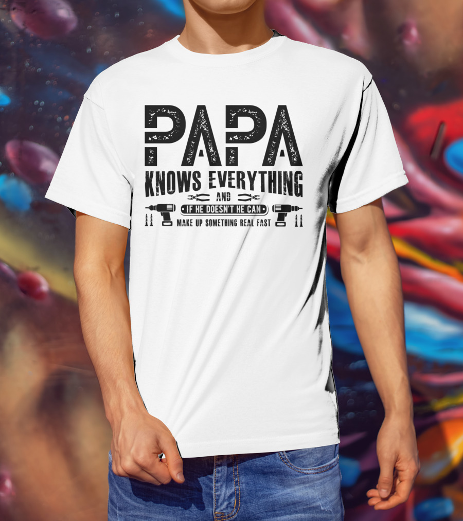 Papa Knows Everything And If He Doesn't He Can Make Up Something Real Fast T-Shirt