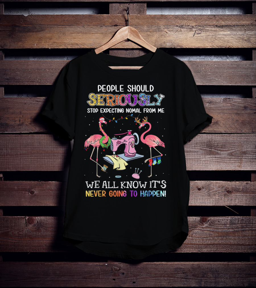 People Should Seriously Stop Expecting Nomal From Me We All Know It's Never Going To Happen Flamingo Sewing Machine T-Shirt