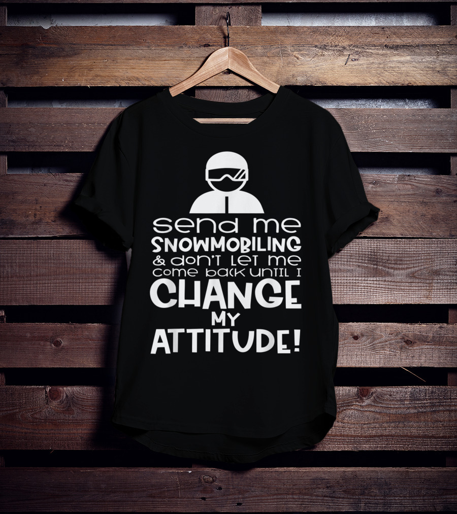 Send Me Snowmobiling Don't Let Me Come Back Until I Change My Attitude T-Shirt