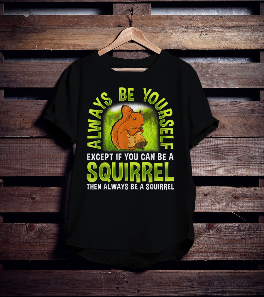 Always Be Yourself Except If You Can Be A Squirrel Then Always Be A Squirrel T-Shirt
