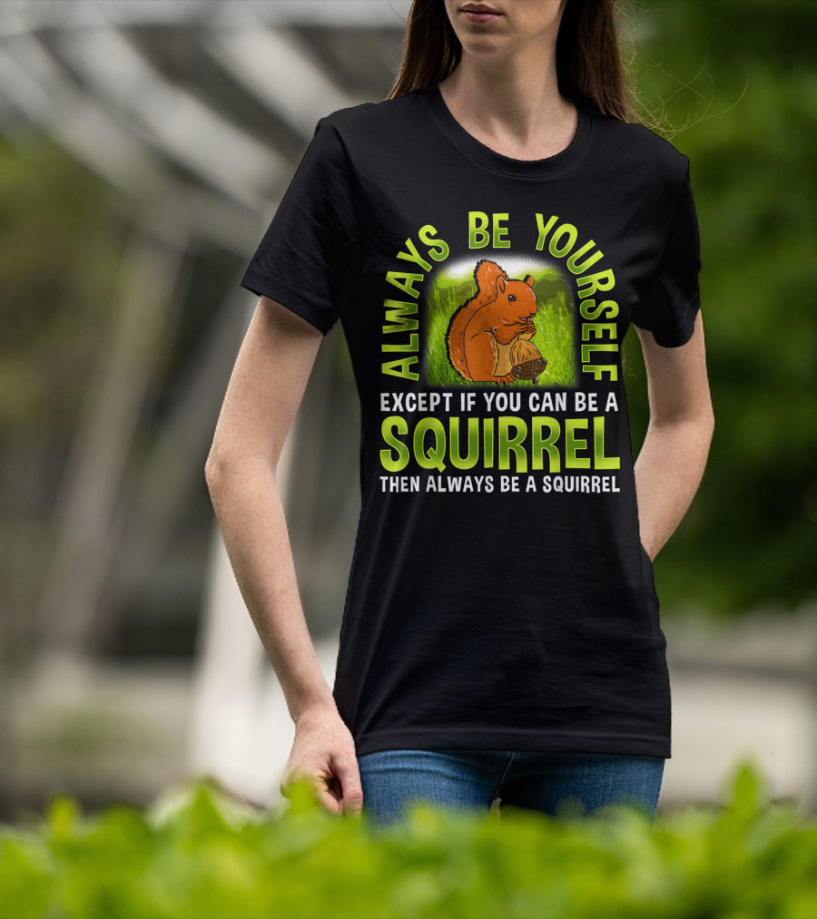 Always Be Yourself Except If You Can Be A Squirrel Then Always Be A Squirrel T-Shirt