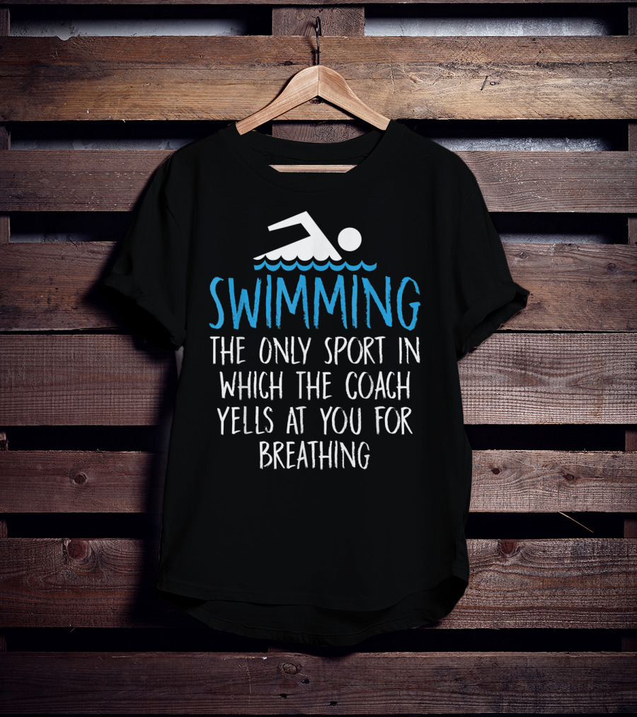 Swimming The Only Sport In Which The Coach Yells At You For Breathing T-Shirt
