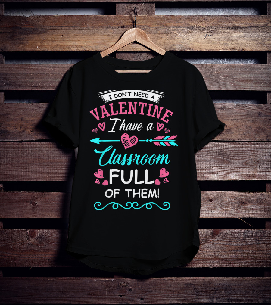 I Don't Need A Valentine I Have A Classroom Full Of Them Hearts Arrows T-Shirt