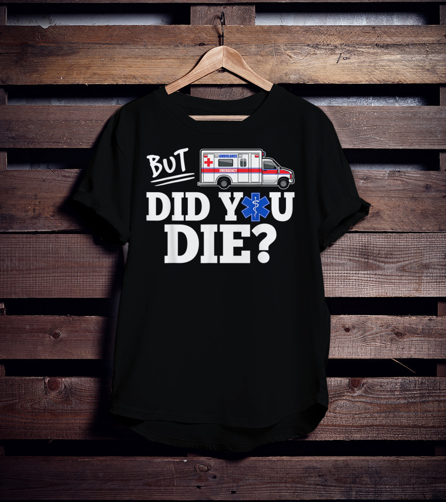 But Did You Die Ambulance Emergency EMT Funny T-Shirt
