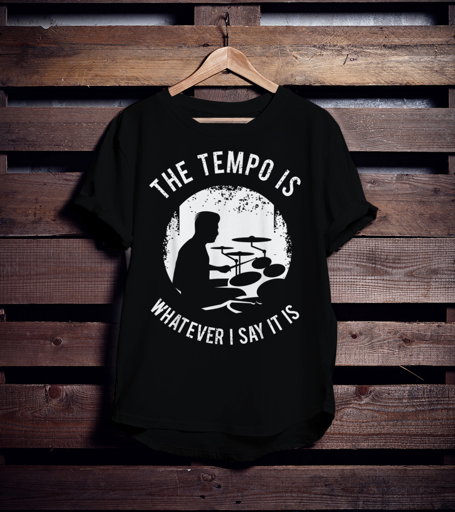 The Tempo Is Whatever I Say It Is Drum Kit For A Drummer With Percussion T-Shirt