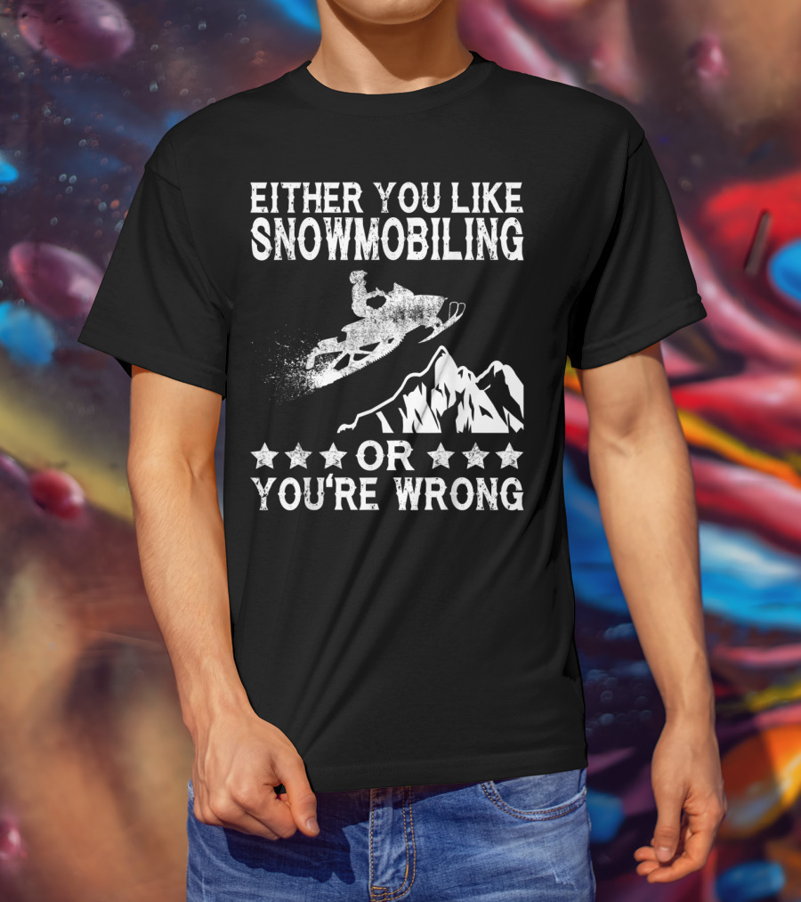 Either You Like Snowmobiling Or You're Wrong With Snowmobile And Mountains T-Shirt