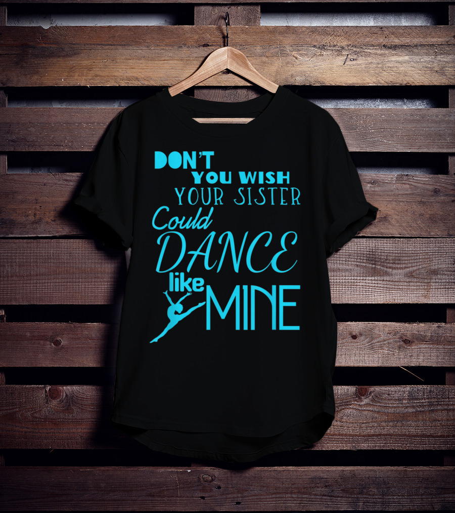 Don't You Wish Your Sister Could Dance Like Mine T-Shirt