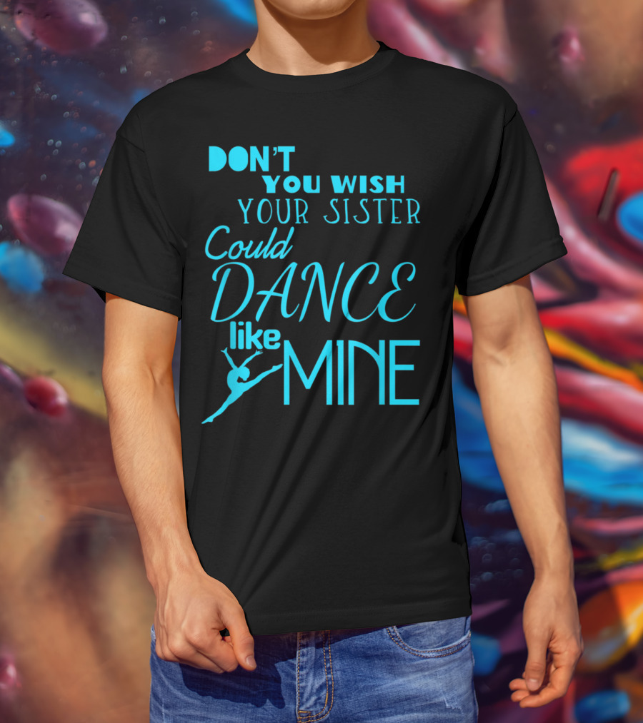 Don't You Wish Your Sister Could Dance Like Mine T-Shirt