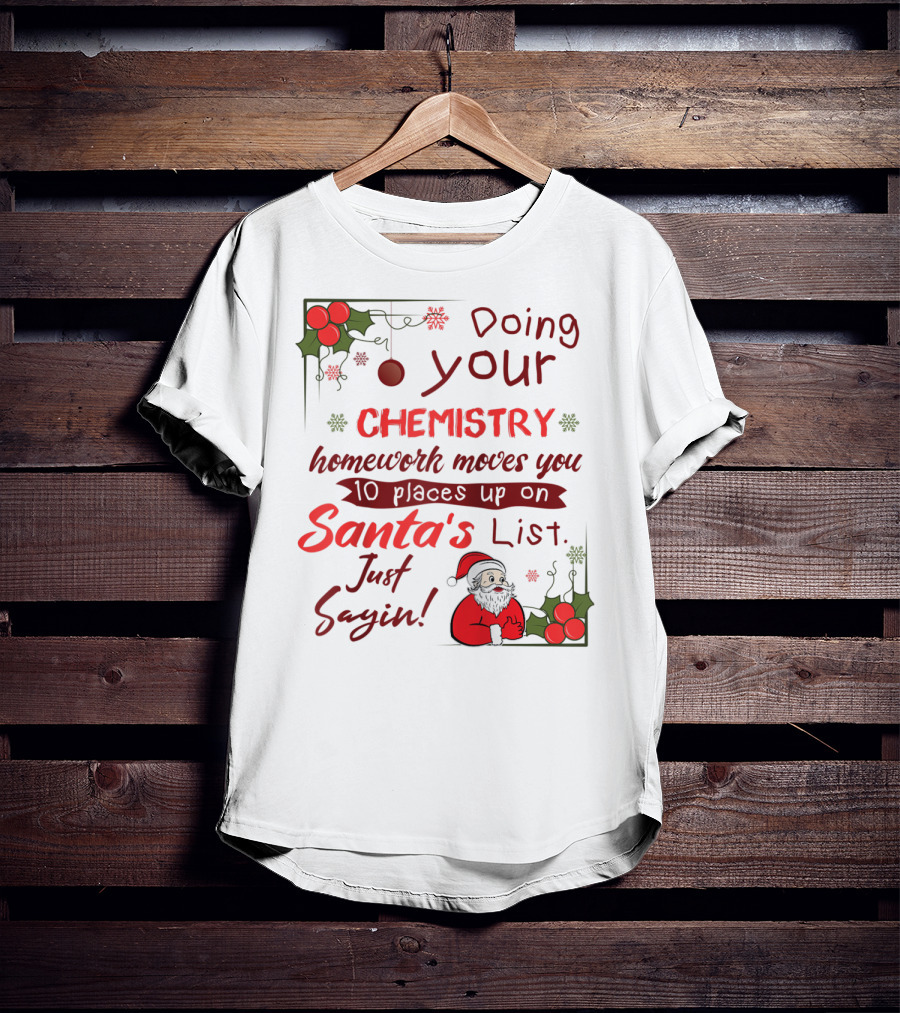 Doing Your Chemistry Homework Moves You 10 Places Up On Santa's List Just Sayin T-Shirt