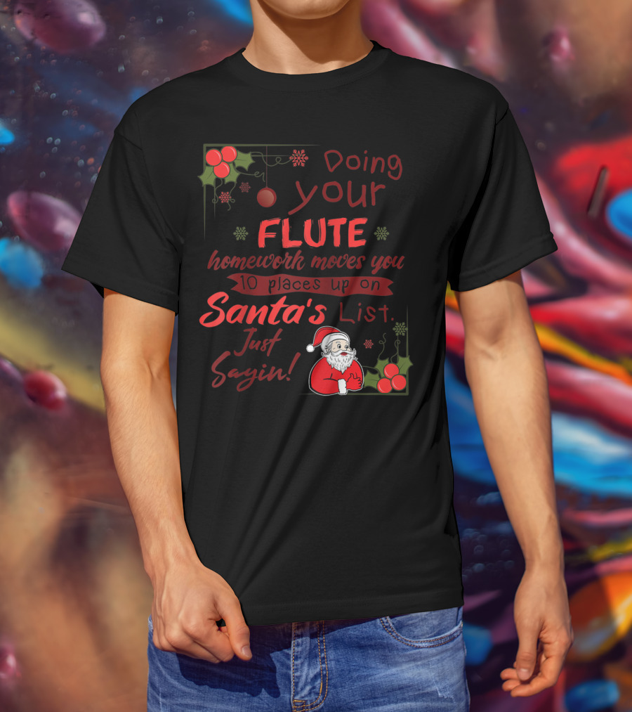 Doing Your Flute Homework Moves You Up On Santa's List Just Sayin' T-Shirt