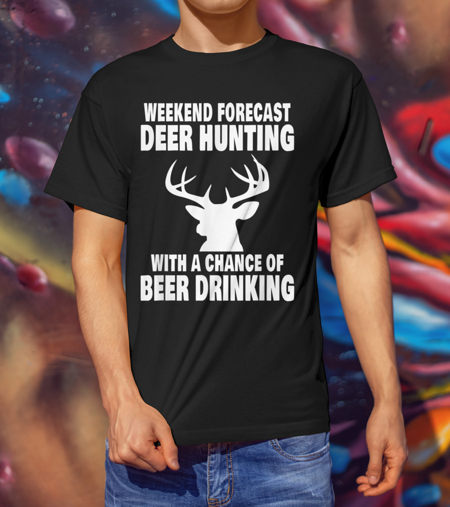Weekend Forecast Deer Hunting With A Chance Of Beer Drinking T-Shirt