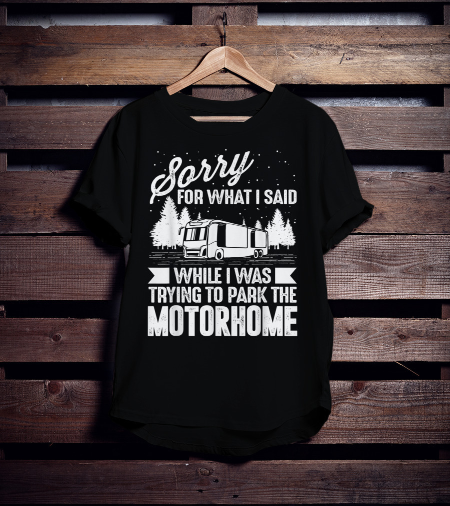 Sorry For What I Said While I Was Trying To Park The Motorhome T-Shirt