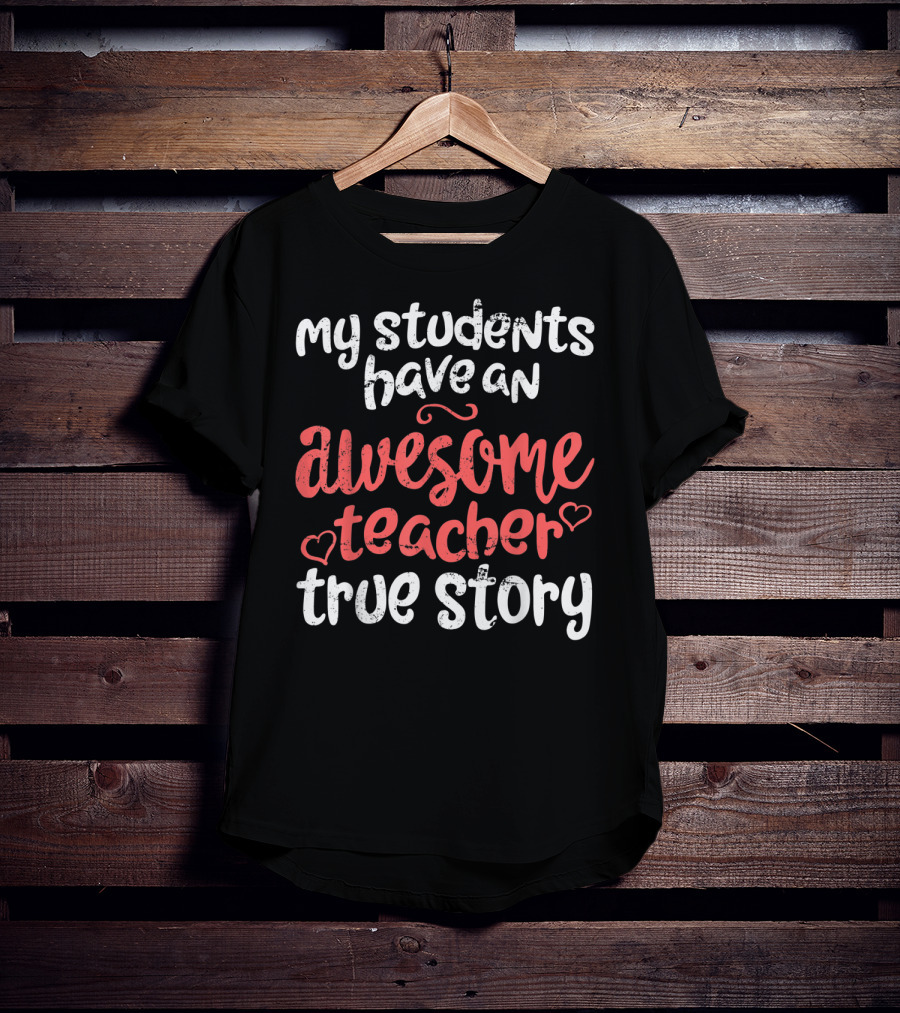 My Students Have An Awesome Teacher True Story T-Shirt