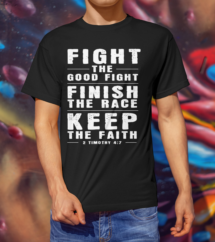 Fight The Good Fight Finish The Race Keep The Faith 2 Timothy 4:7 Christian T-Shirt