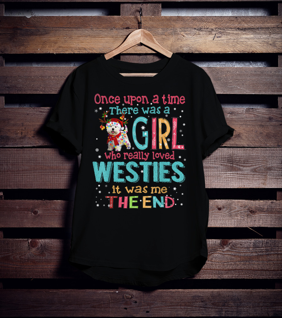 Once Upon A Time There Was A Girl Who Really Loved Westies It Was Me The End T-Shirt