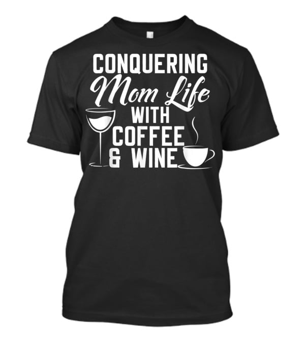 Conquering Mom Life With Coffee And Wine Cup And Glass T-Shirt