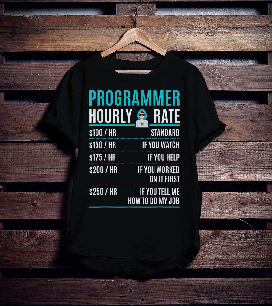 Programmer Hourly Rate Standard If You Watch Helped Worked On It First Tell Me How To Do My Job T-Shirt