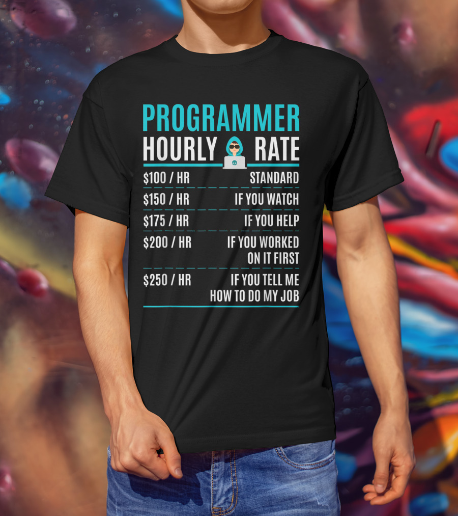 Programmer Hourly Rate Standard If You Watch Helped Worked On It First Tell Me How To Do My Job T-Shirt