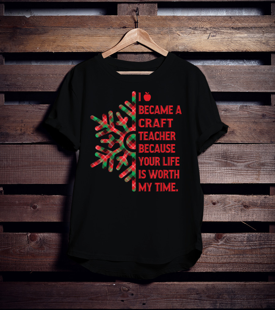 I Became A Craft Teacher Because Your Life Is Worth My Time Buffalo Plaid T-Shirt