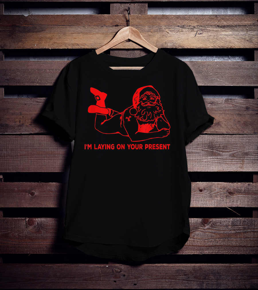 I'm Laying On Your Present Naughty Dirty Santa T-Shirt