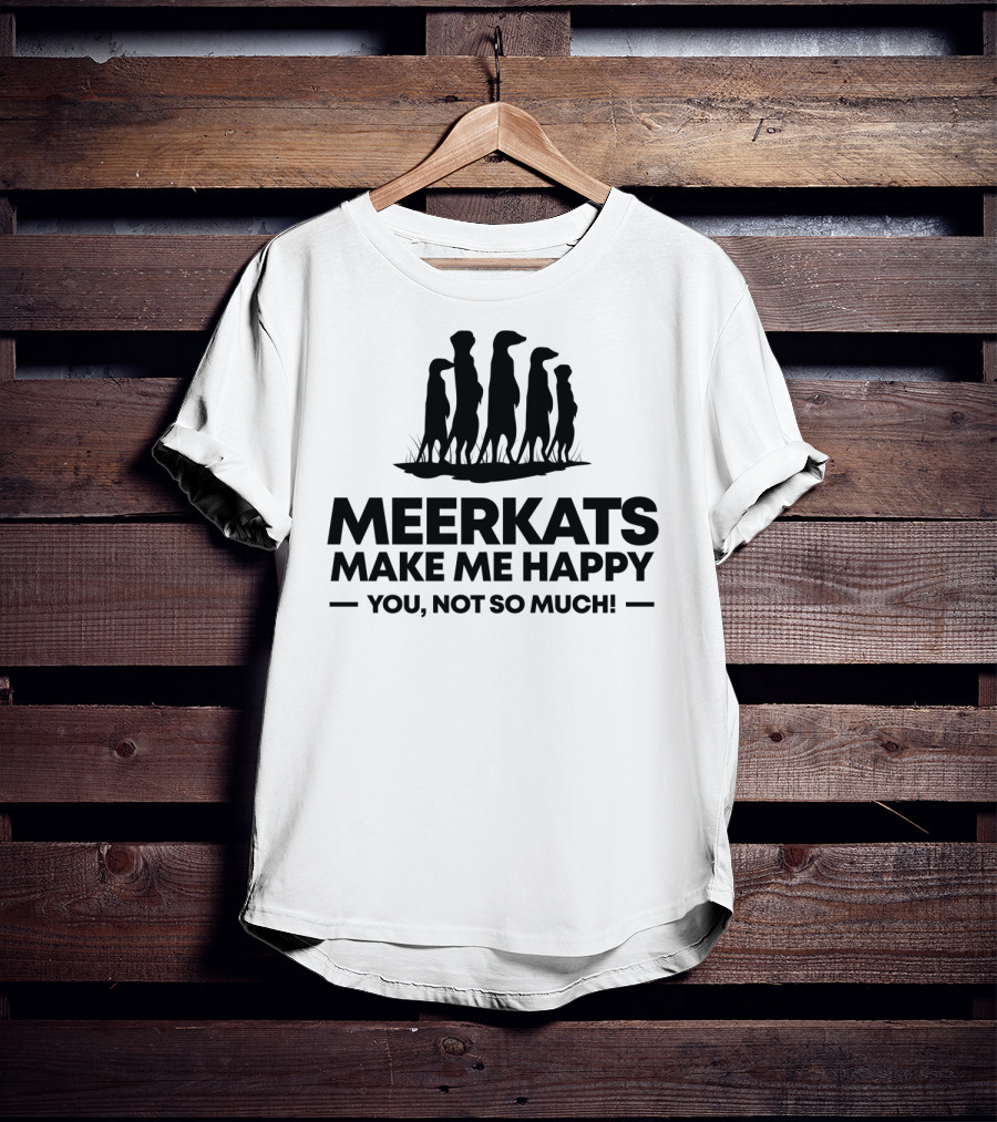 Meerkats Make Me Happy You Not So Much T-Shirt