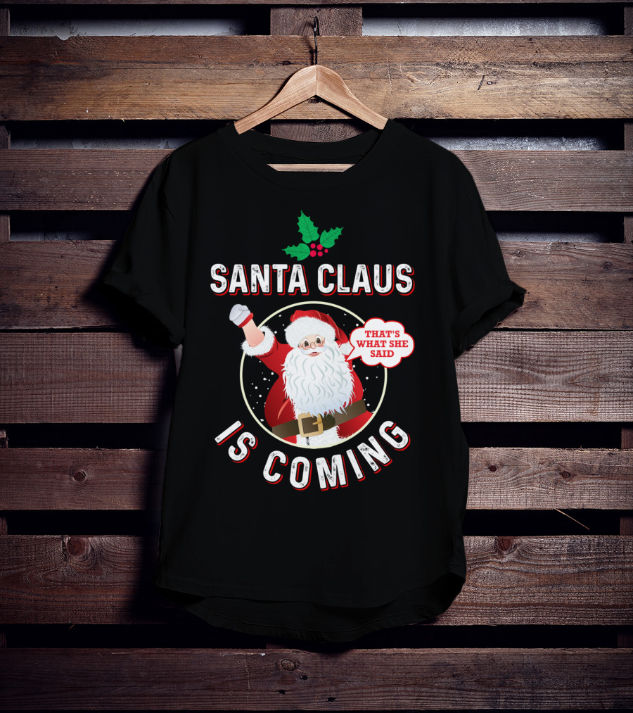 Santa Claus Is Coming That's What She Said Santa Claus Christmas Holiday Humor T-Shirt