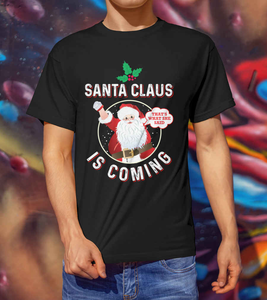 Santa Claus Is Coming That's What She Said Santa Claus Christmas Holiday Humor T-Shirt