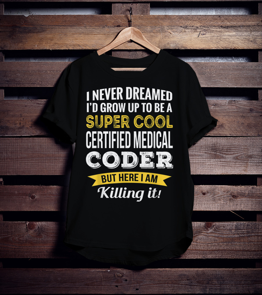 I Never Dreamed I'd Grow Up To Be A Super Cool Certified Medical Coder But Here I Am Killing It T-Shirt