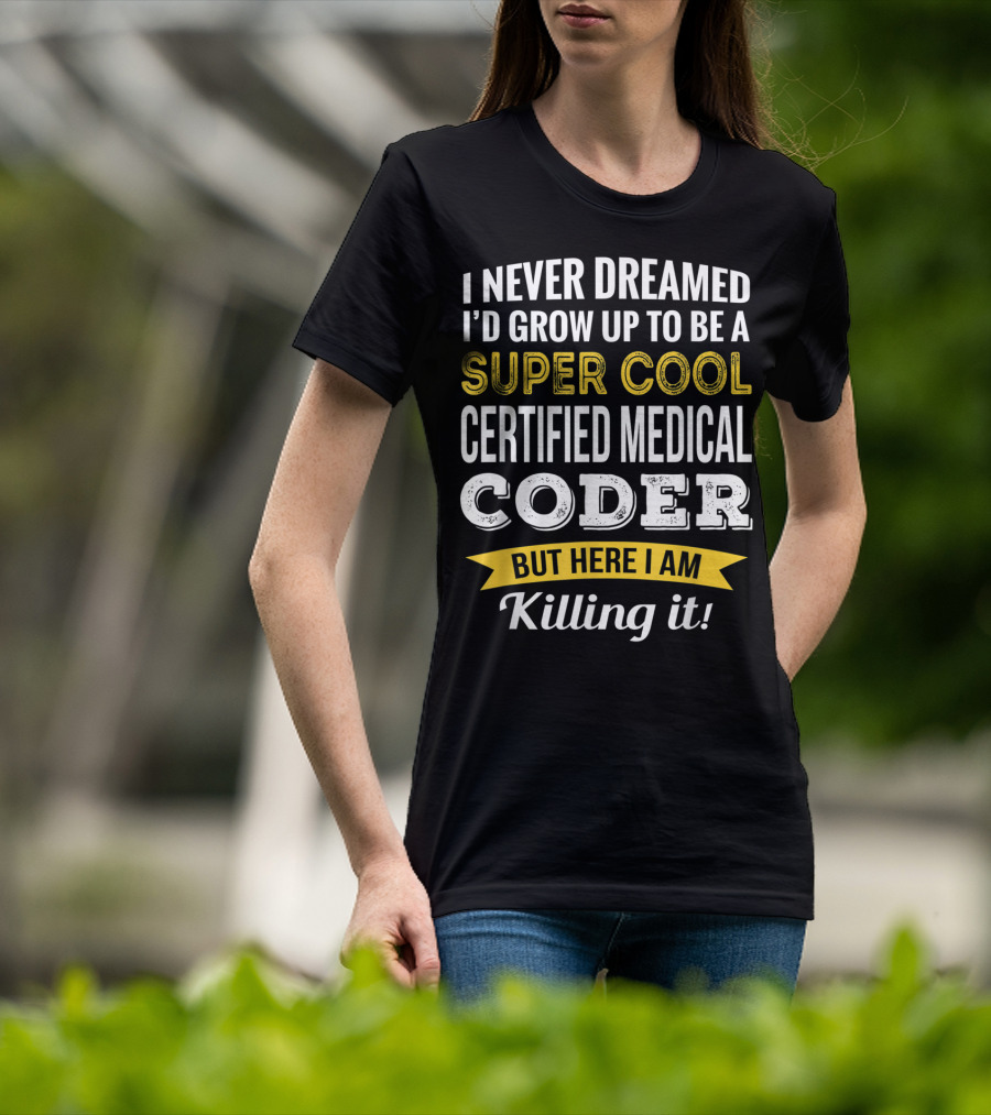 I Never Dreamed I'd Grow Up To Be A Super Cool Certified Medical Coder But Here I Am Killing It T-Shirt