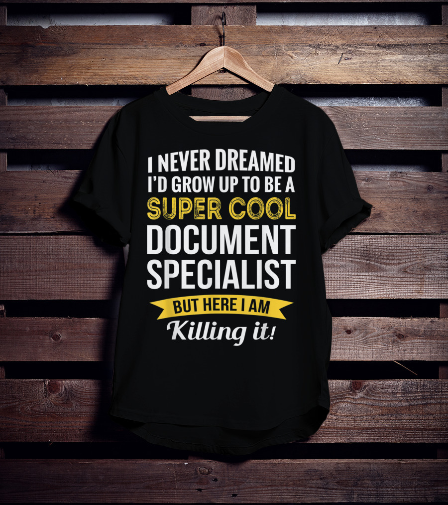 I Never Dreamed I'd Grow Up To Be A Super Cool Document Specialist But Here I Am Killing It T-Shirt