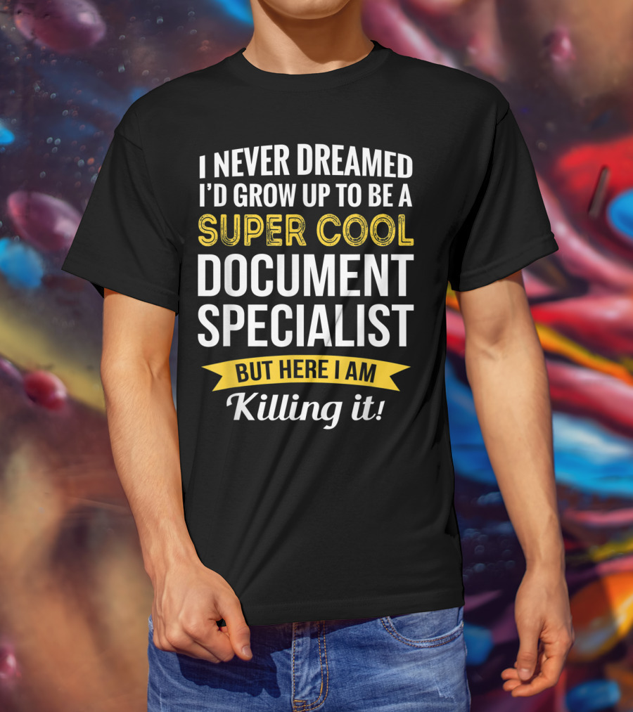 I Never Dreamed I'd Grow Up To Be A Super Cool Document Specialist But Here I Am Killing It T-Shirt