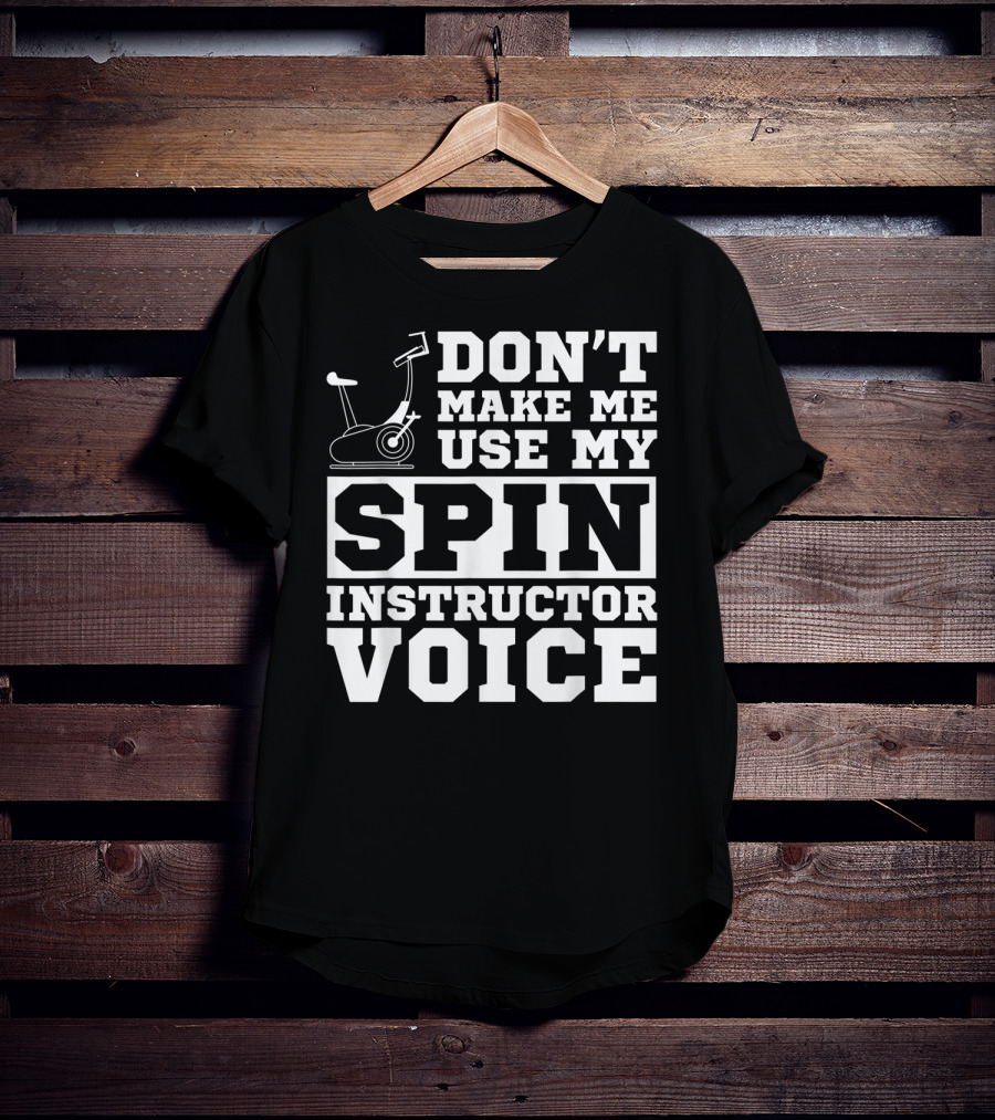 Don’t Make Me Use My Spin Instructor Voice Spin Bike T-Shirt