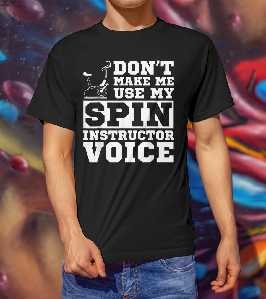 Don’t Make Me Use My Spin Instructor Voice Spin Bike T-Shirt