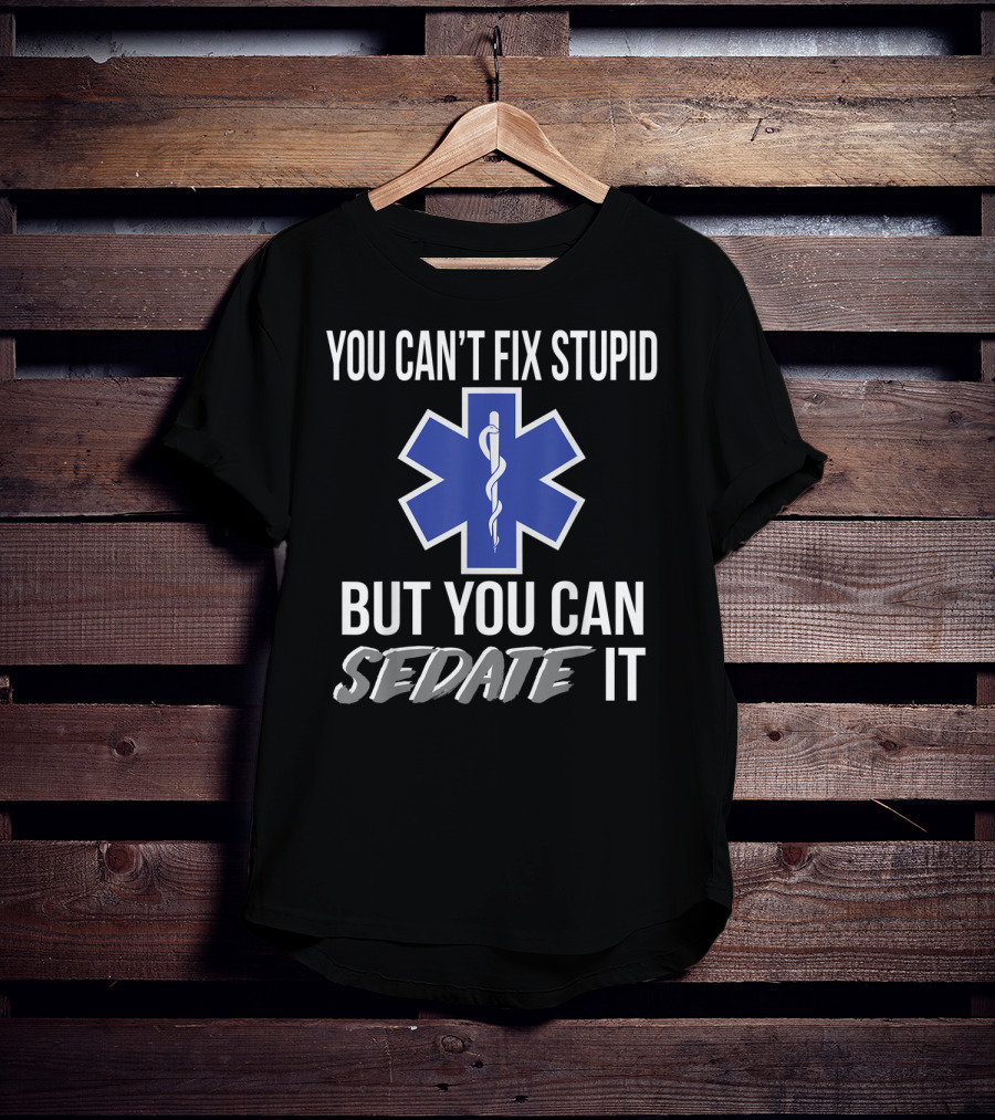 You Can't Fix Stupid But You Can Sedate It EMS Star Of Life T-Shirt